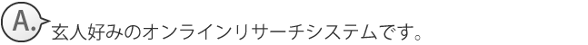 玄人好みのオンラインリサーチシステムです。